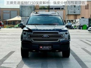 王牌竞速福特F150深度解析：强度分析与性能评估