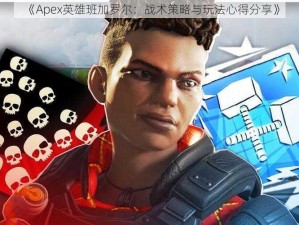 《Apex英雄班加罗尔：战术策略与玩法心得分享》