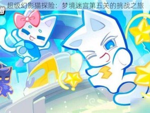 超级幻影猫探险：梦境迷宫第五关的挑战之旅