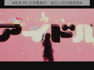 #高清 MV 无字幕素材：音乐人的创意源泉#