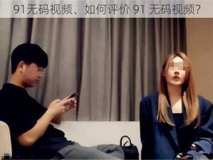 91无码视频、如何评价 91 无码视频？