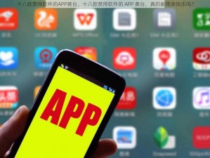 十八款禁用软件的APP黄台、十八款禁用软件的 APP 黄台，真的能带来快乐吗？