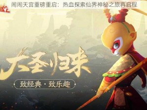 闹闹天宫重磅重启：热血探索仙界神秘之旅再启程