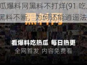 91吃瓜爆料网黑料不打烊(91 吃瓜爆料网黑料不断，为何还能逍遥法外？)