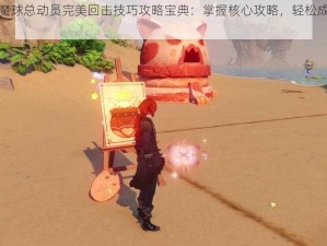 原神砰砰魔球总动员完美回击技巧攻略宝典：掌握核心攻略，轻松成为游戏高手