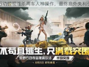 荒野行动惊现连杀两车人神操作，最终意外失利引深思