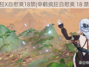 申鹤疯狂X自慰爽18禁(申鹤疯狂自慰爽 18 禁全过程)