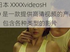 日本 XXXXvideosHD 是一款提供高清视频的产品，包含各种类型的影片