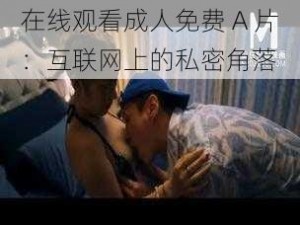 在线观看成人免费 A 片：互联网上的私密角落