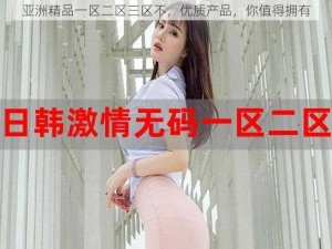 亚洲精品一区二区三区不，优质产品，你值得拥有