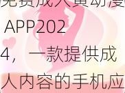 免费成人黄动漫 APP2024，一款提供成人内容的手机应用，为用户带来极致视觉体验