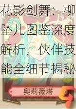 花影剑舞：柳坠儿图鉴深度解析，伙伴技能全细节揭秘