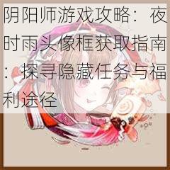 阴阳师游戏攻略：夜时雨头像框获取指南：探寻隐藏任务与福利途径