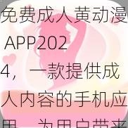 免费成人黄动漫 APP2024，一款提供成人内容的手机应用，为用户带来极致视觉体验