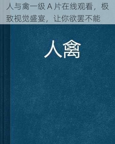 人与禽一级 A 片在线观看，极致视觉盛宴，让你欲罢不能