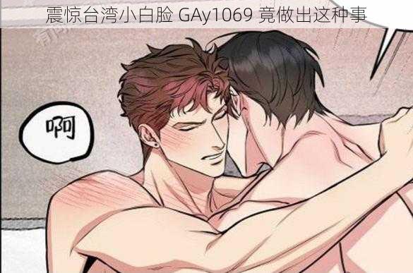 震惊台湾小白脸 GAy1069 竟做出这种事