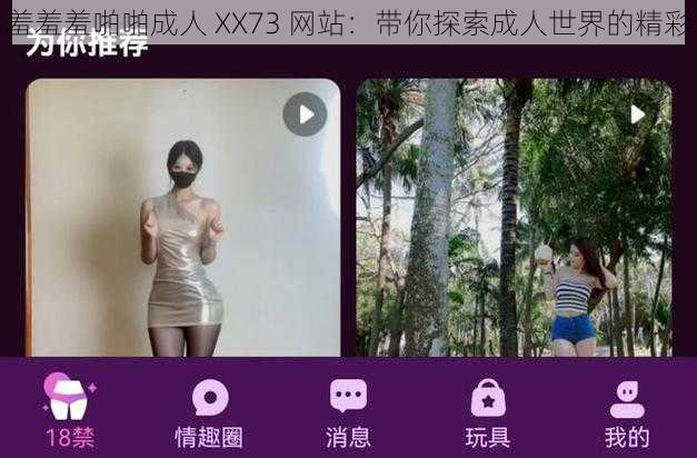 羞羞羞啪啪成人 XX73 网站：带你探索成人世界的精彩