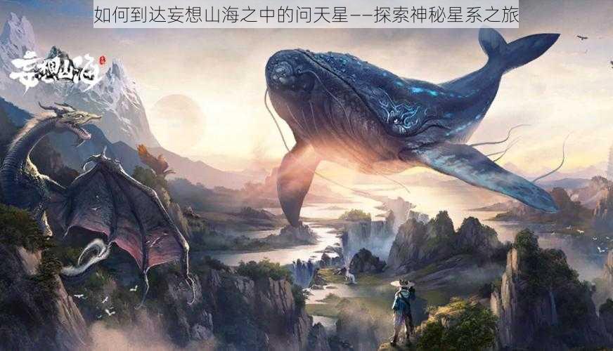 如何到达妄想山海之中的问天星——探索神秘星系之旅