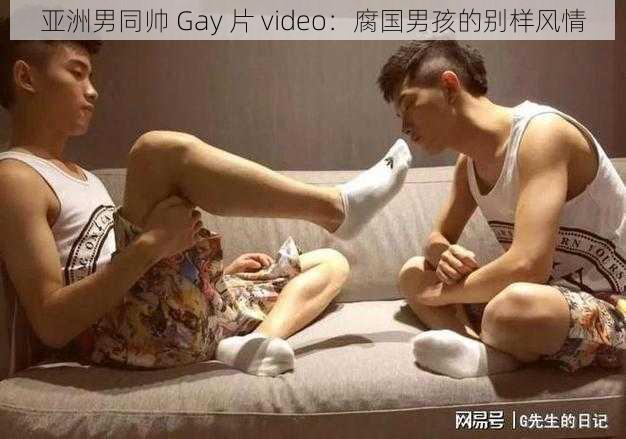 亚洲男同帅 Gay 片 video：腐国男孩的别样风情