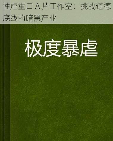 性虐重口 A 片工作室：挑战道德底线的暗黑产业