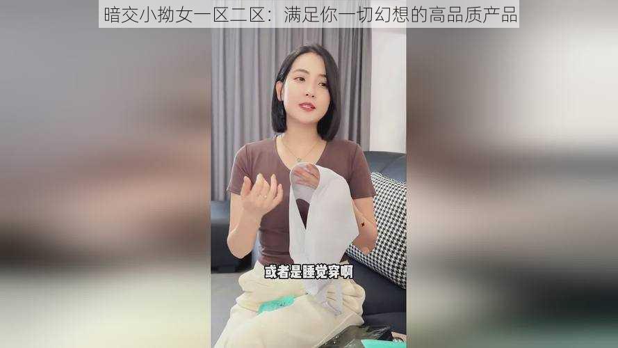 暗交小拗女一区二区：满足你一切幻想的高品质产品