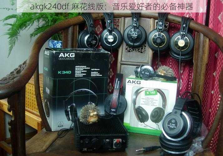 akgk240df 麻花线版：音乐爱好者的必备神器