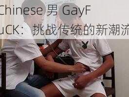 Chinese 男 GayFuCK：挑战传统的新潮流