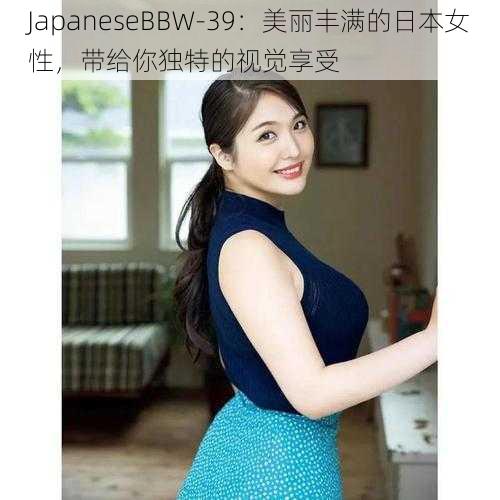 JapaneseBBW-39：美丽丰满的日本女性，带给你独特的视觉享受