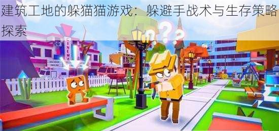 建筑工地的躲猫猫游戏：躲避手战术与生存策略探索