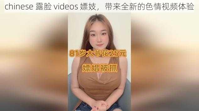 chinese 露脸 videos 嫖妓，带来全新的色情视频体验