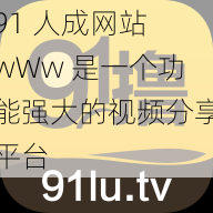 91 人成网站 wWw 是一个功能强大的视频分享平台