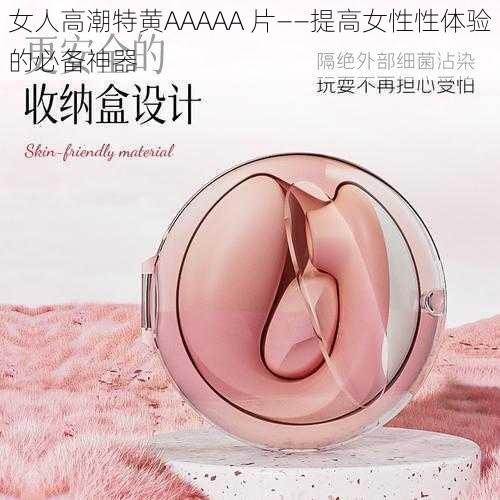 女人高潮特黄AAAAA 片——提高女性性体验的必备神器