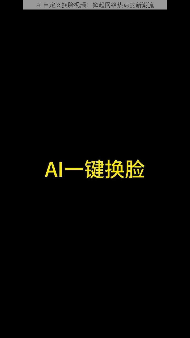 ai 自定义换脸视频：掀起网络热点的新潮流