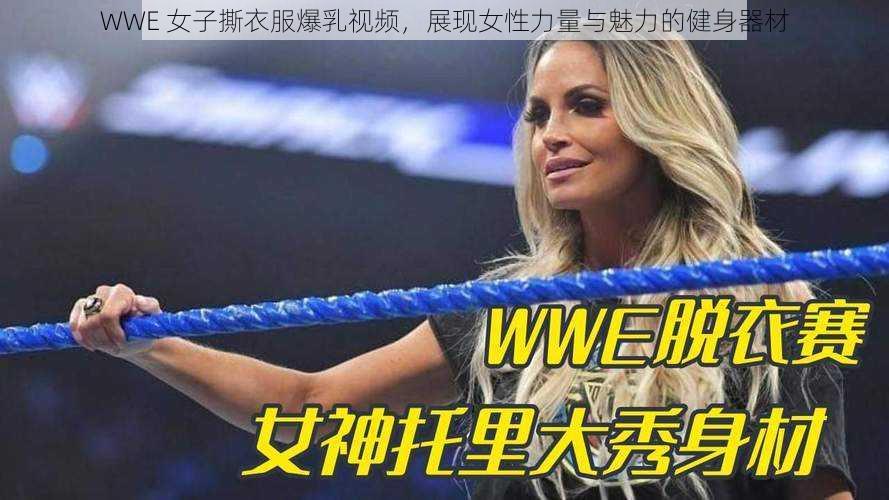 WWE 女子撕衣服爆乳视频，展现女性力量与魅力的健身器材