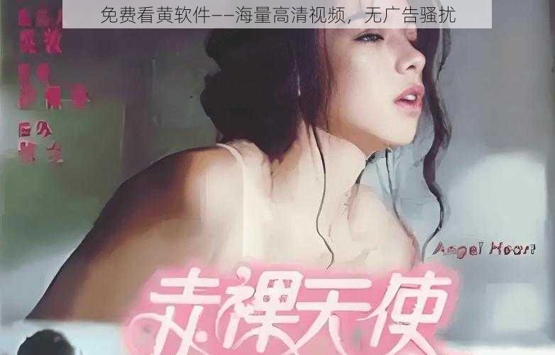 免费看黄软件——海量高清视频，无广告骚扰