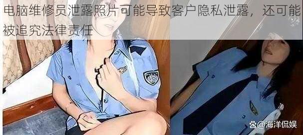 电脑维修员泄露照片可能导致客户隐私泄露，还可能被追究法律责任