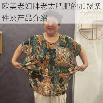 欧美老妇胖老太肥肥的加盟条件及产品介绍