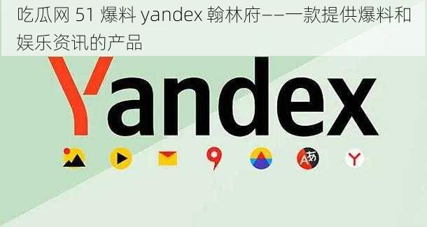 吃瓜网 51 爆料 yandex 翰林府——一款提供爆料和娱乐资讯的产品