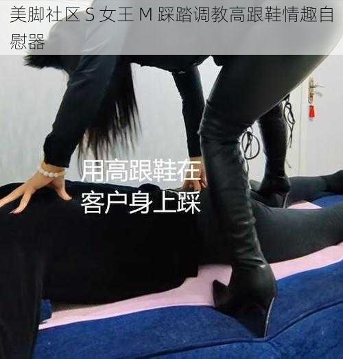 美脚社区 S 女王 M 踩踏调教高跟鞋情趣自慰器