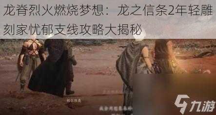 龙脊烈火燃烧梦想：龙之信条2年轻雕刻家忧郁支线攻略大揭秘