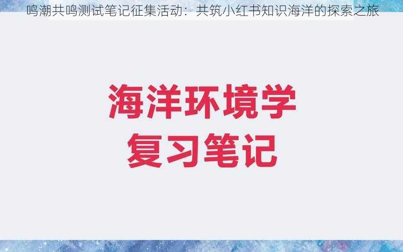 鸣潮共鸣测试笔记征集活动：共筑小红书知识海洋的探索之旅