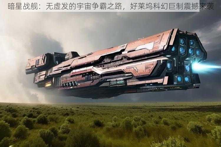 暗星战舰：无虚发的宇宙争霸之路，好莱坞科幻巨制震撼来袭