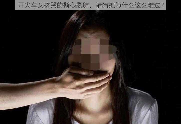 开火车女孩哭的撕心裂肺，猜猜她为什么这么难过？