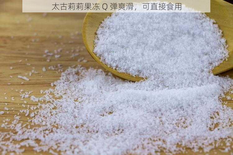 太古莉莉果冻 Q 弹爽滑，可直接食用