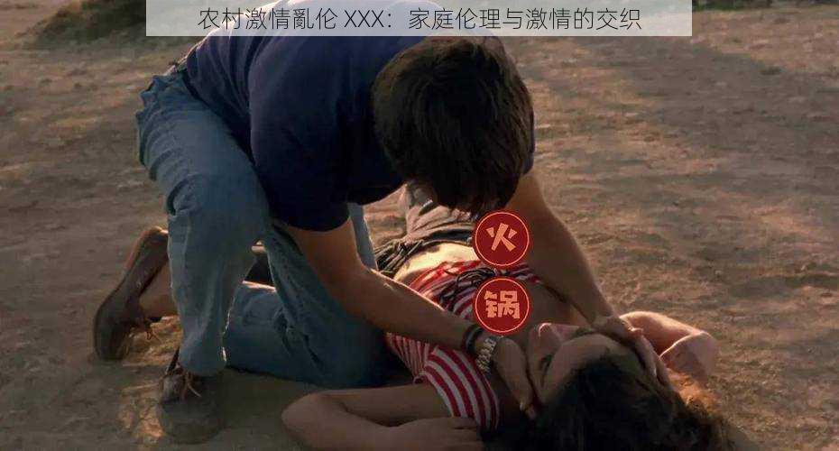 农村激情亂伦 XXX：家庭伦理与激情的交织