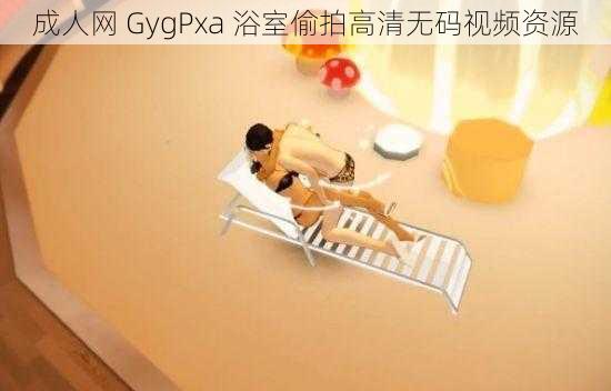 成人网 GygPxa 浴室偷拍高清无码视频资源