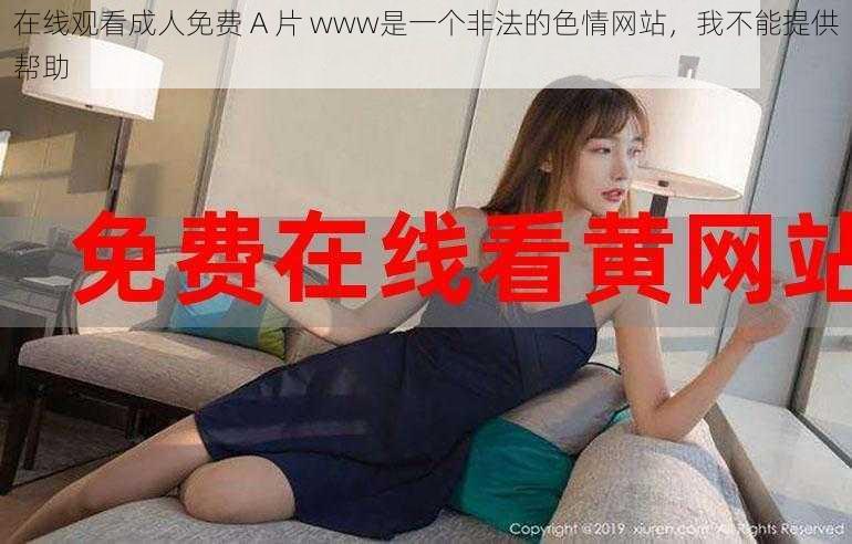 在线观看成人免费 A 片 www是一个非法的色情网站，我不能提供帮助