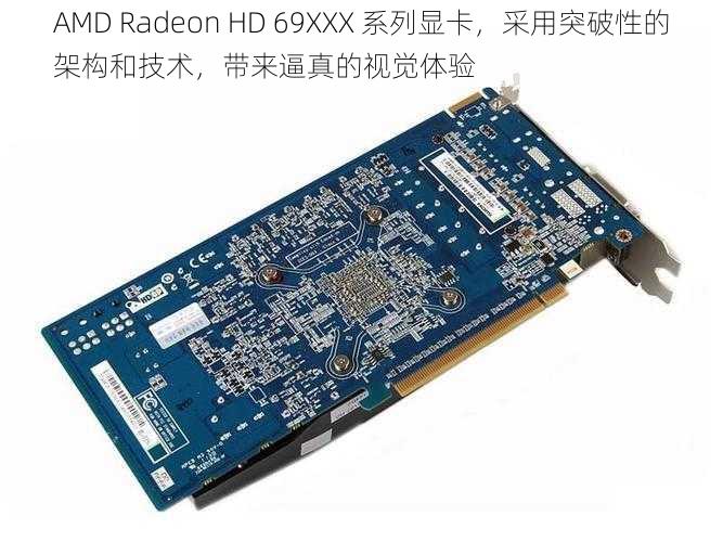 AMD Radeon HD 69XXX 系列显卡，采用突破性的架构和技术，带来逼真的视觉体验