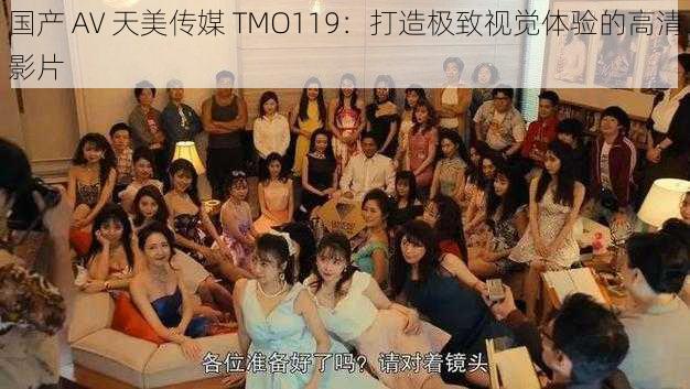 国产 AV 天美传媒 TMO119：打造极致视觉体验的高清影片