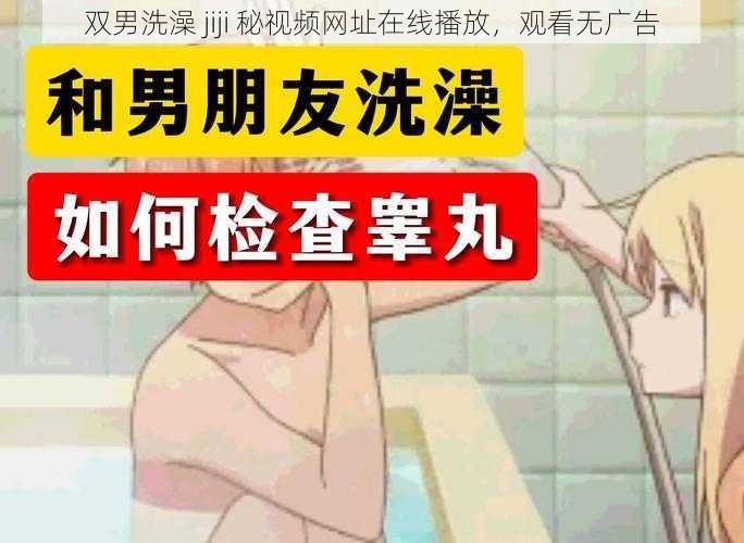 双男洗澡 jiji 秘视频网址在线播放，观看无广告